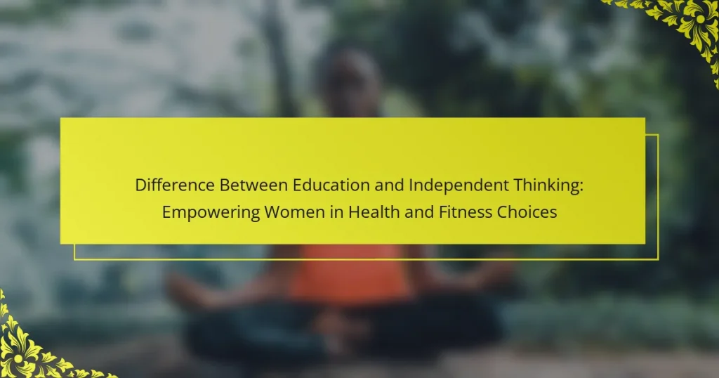 Difference Between Education and Independent Thinking: Empowering Women in Health and Fitness Choices