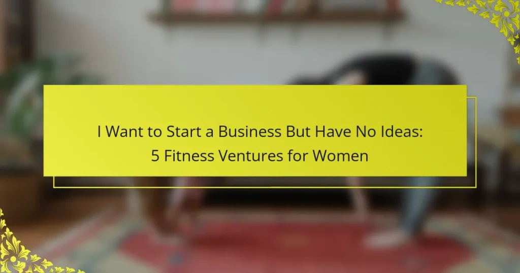 I Want to Start a Business But Have No Ideas: 5 Fitness Ventures for Women