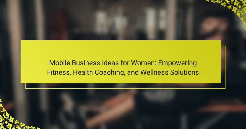 Mobile Business Ideas for Women: Empowering Fitness, Health Coaching, and Wellness Solutions