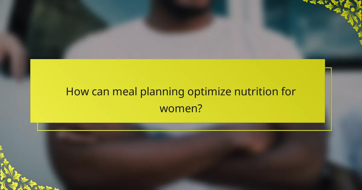How can meal planning optimize nutrition for women?