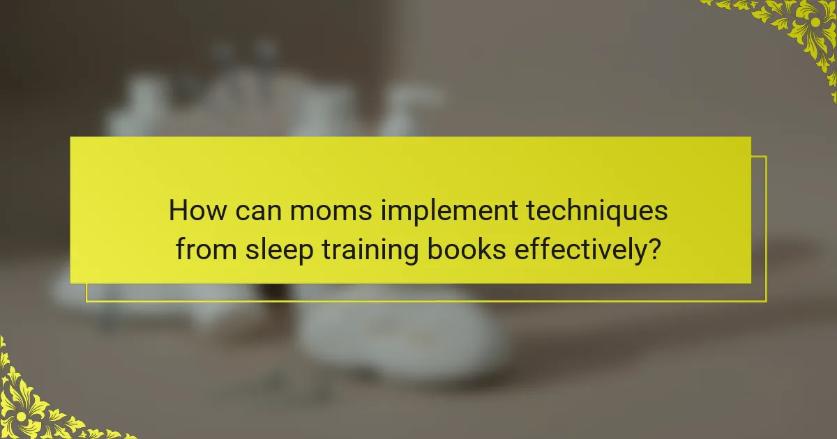 How can moms implement techniques from sleep training books effectively?