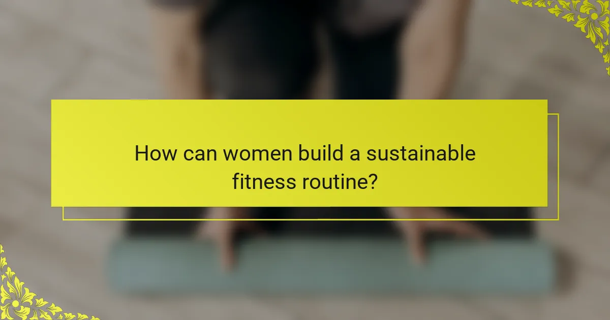 How can women build a sustainable fitness routine?