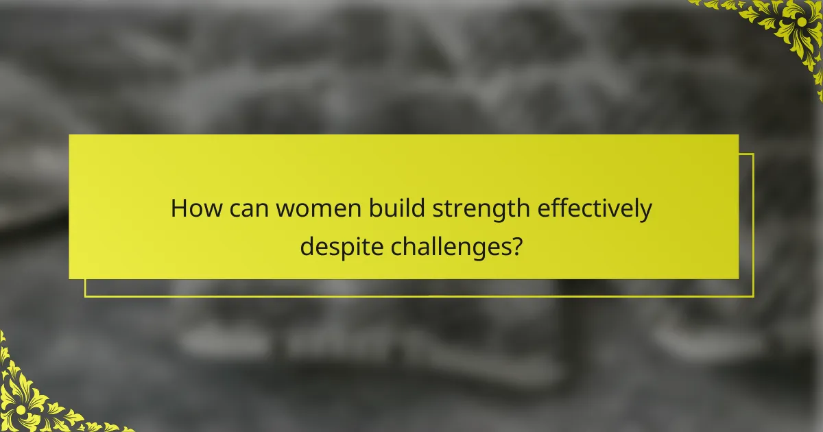 How can women build strength effectively despite challenges?