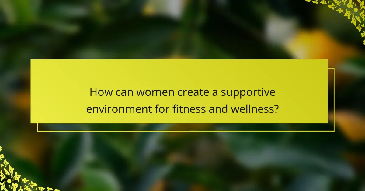 How can women create a supportive environment for fitness and wellness?