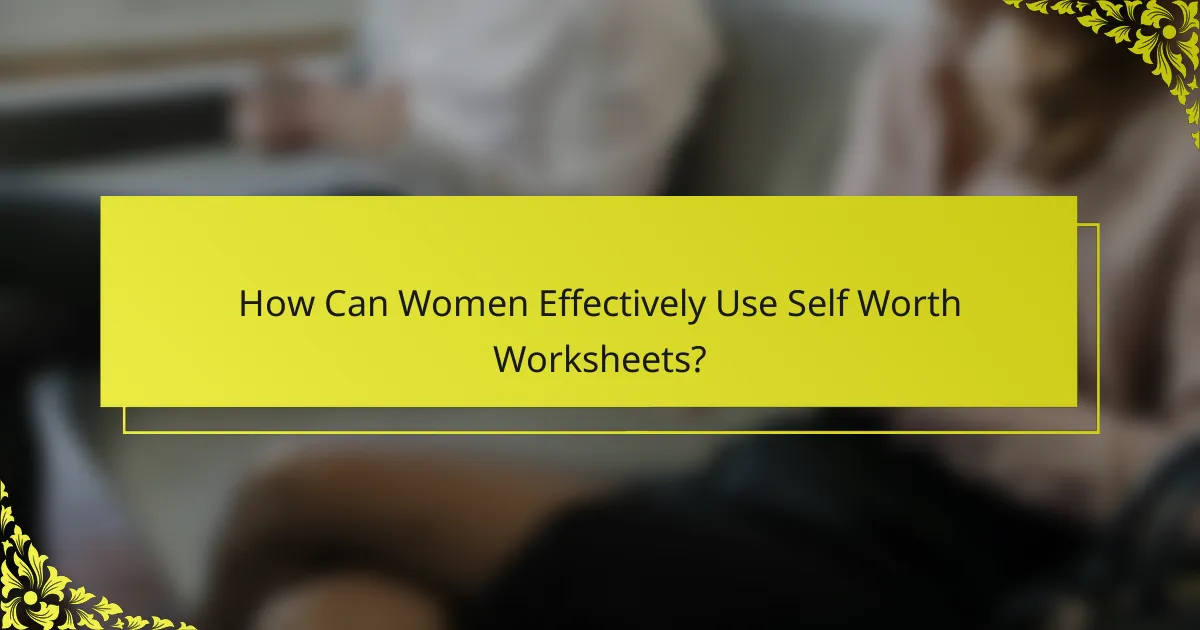 How Can Women Effectively Use Self Worth Worksheets?