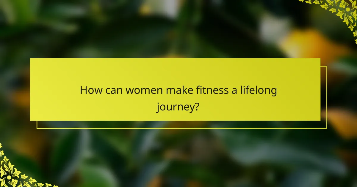 How can women make fitness a lifelong journey?