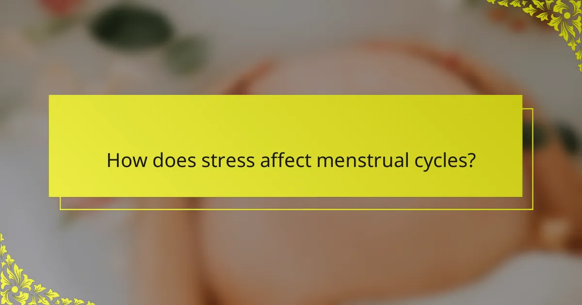 How does stress affect menstrual cycles?