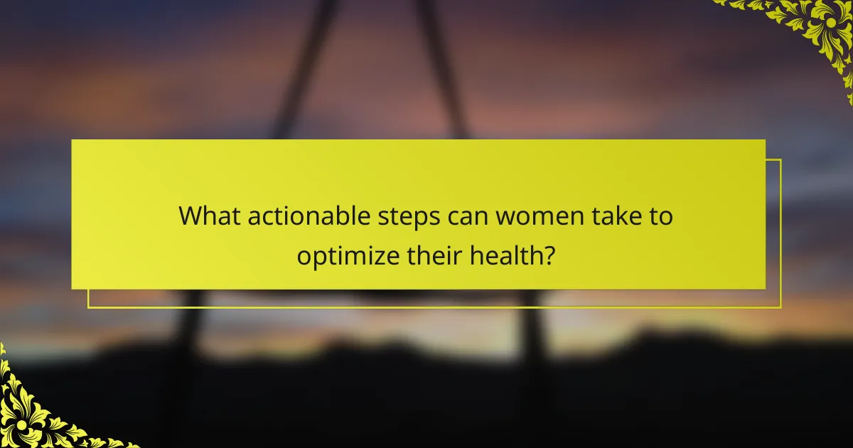 What actionable steps can women take to optimize their health?