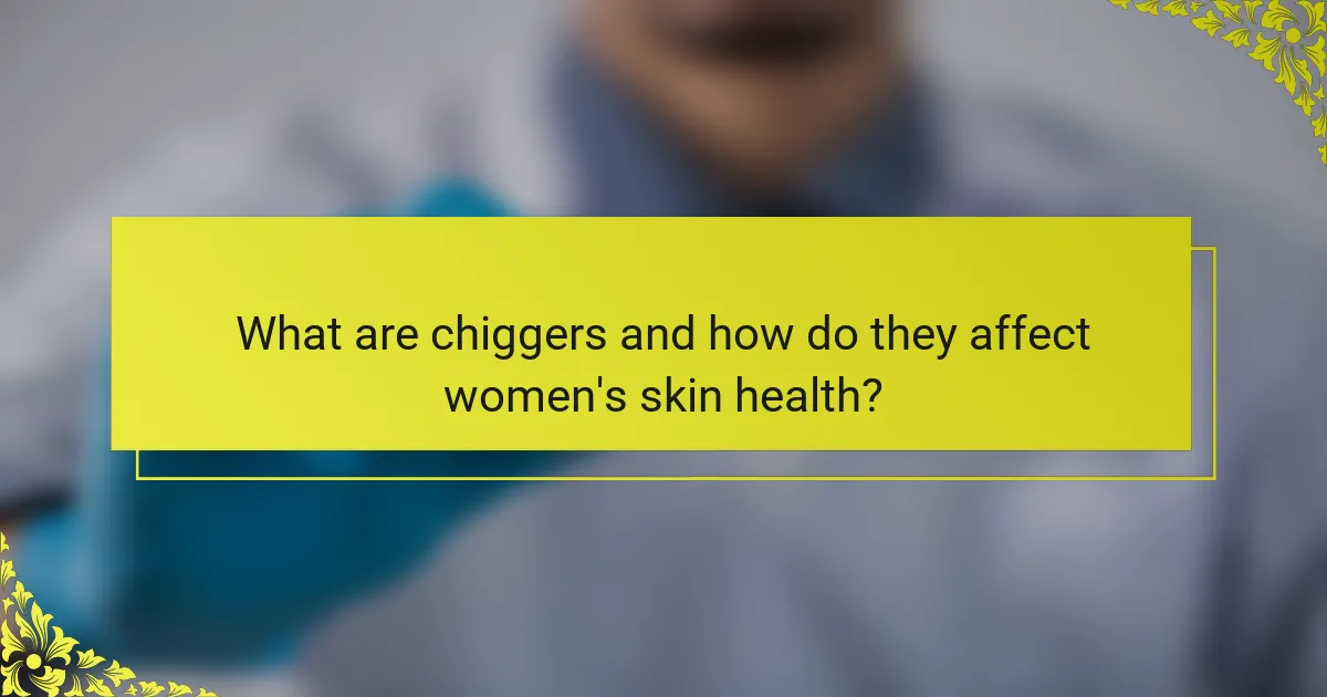 What are chiggers and how do they affect women's skin health?