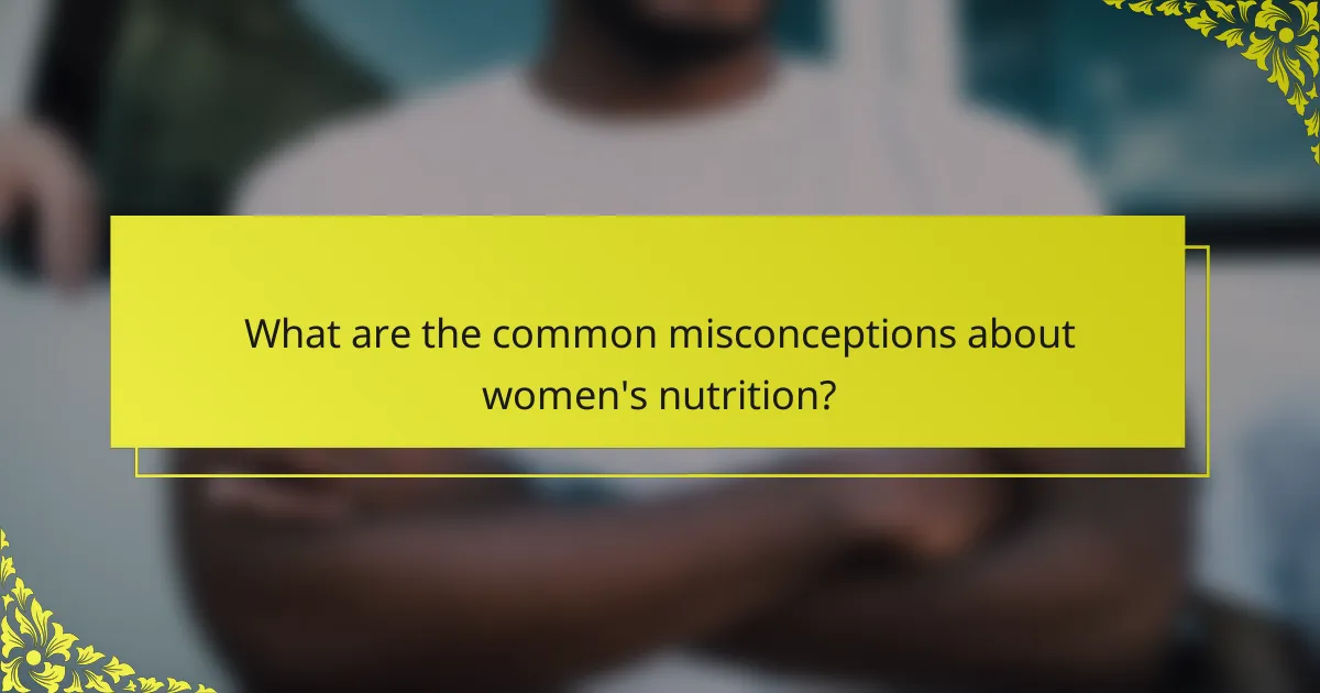 What are the common misconceptions about women's nutrition?