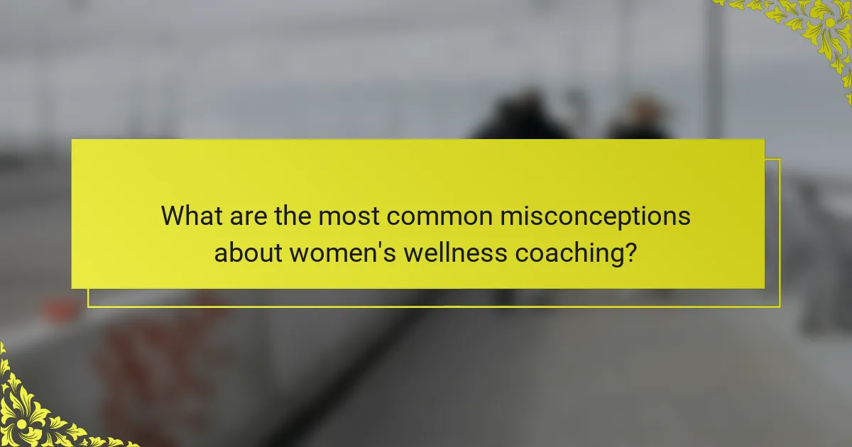 What are the most common misconceptions about women's wellness coaching?