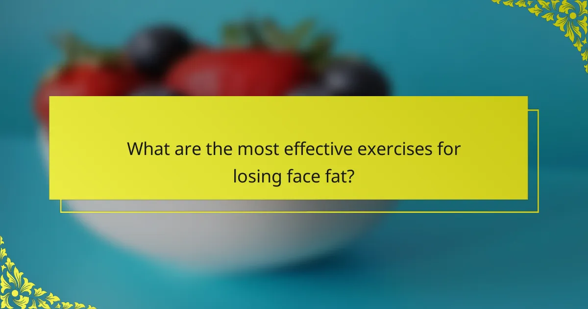What are the most effective exercises for losing face fat?