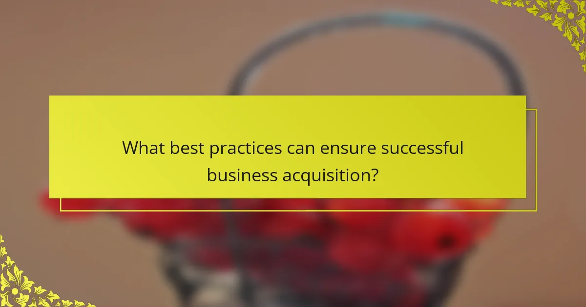 What best practices can ensure successful business acquisition?