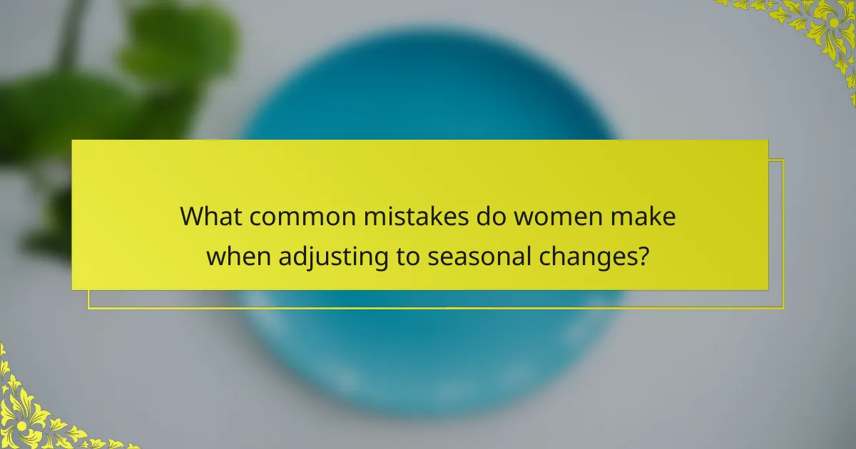 What common mistakes do women make when adjusting to seasonal changes?