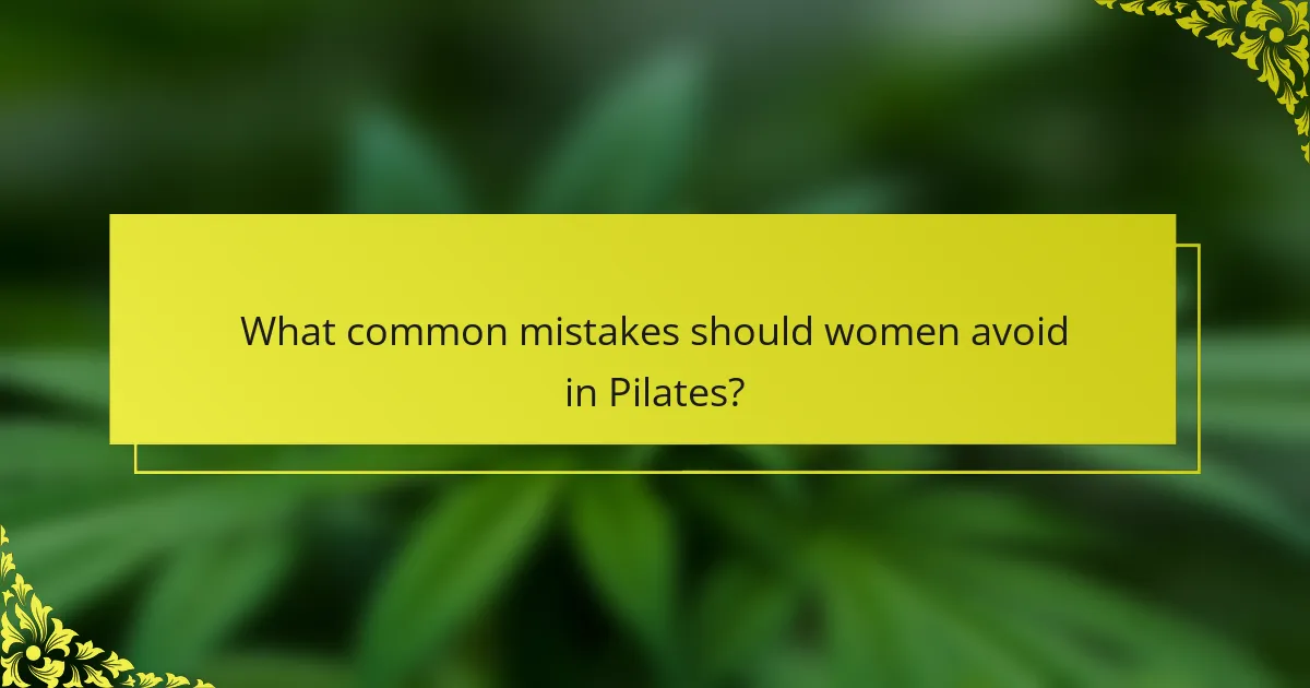 What common mistakes should women avoid in Pilates?