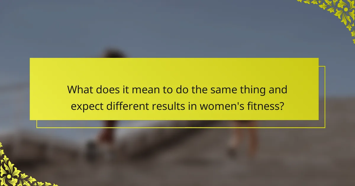 What does it mean to do the same thing and expect different results in women's fitness?