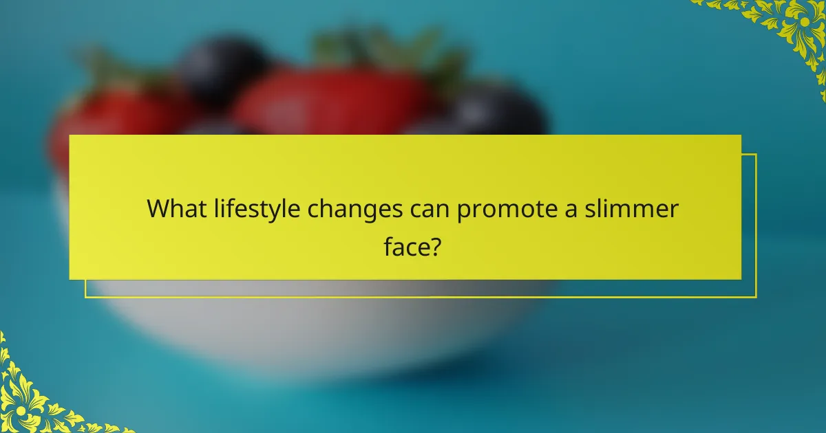 What lifestyle changes can promote a slimmer face?