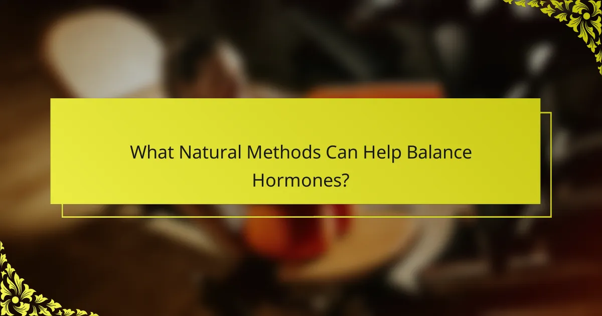 What Natural Methods Can Help Balance Hormones?