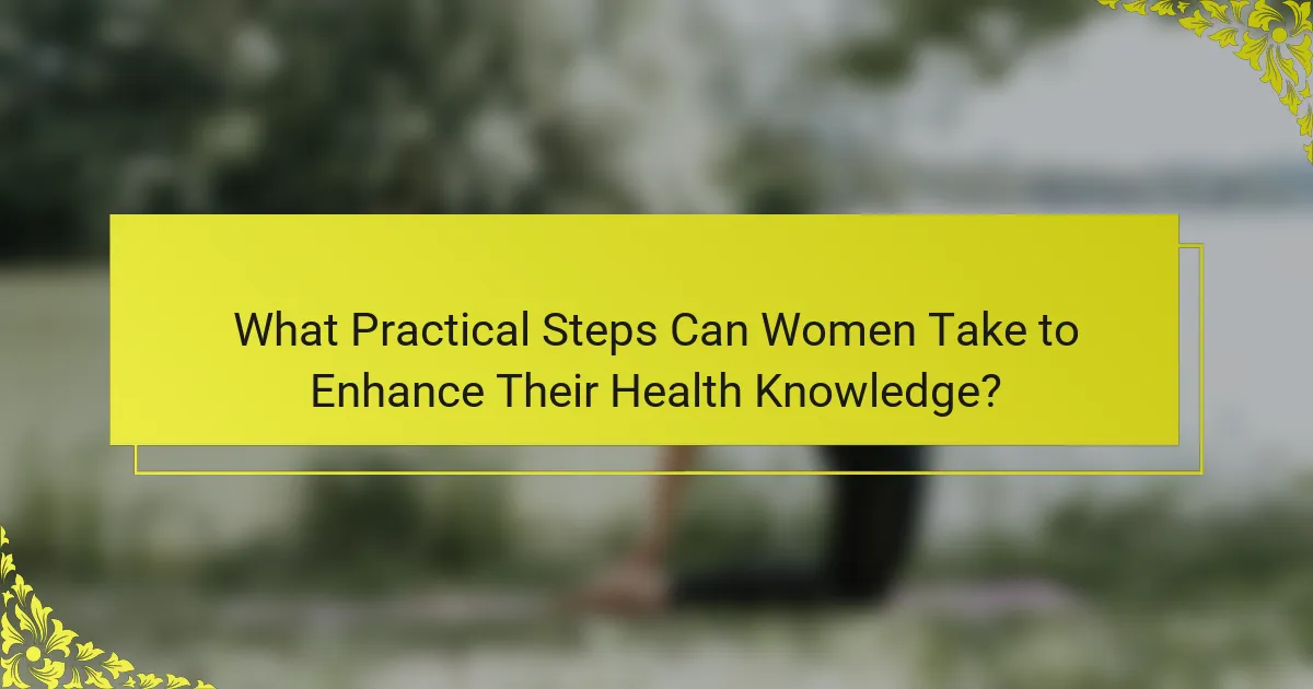 What Practical Steps Can Women Take to Enhance Their Health Knowledge?
