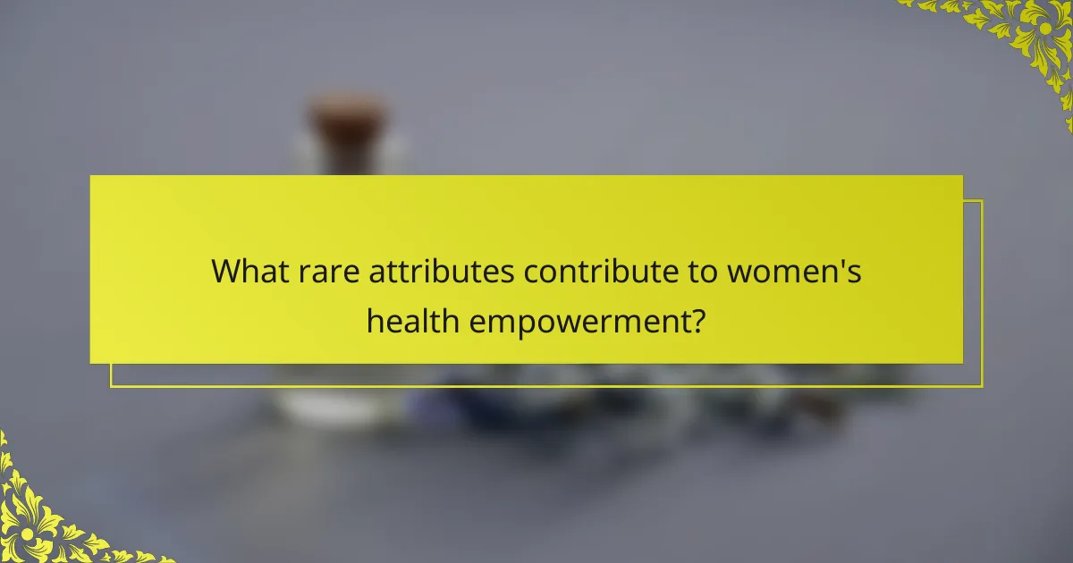 What rare attributes contribute to women's health empowerment?