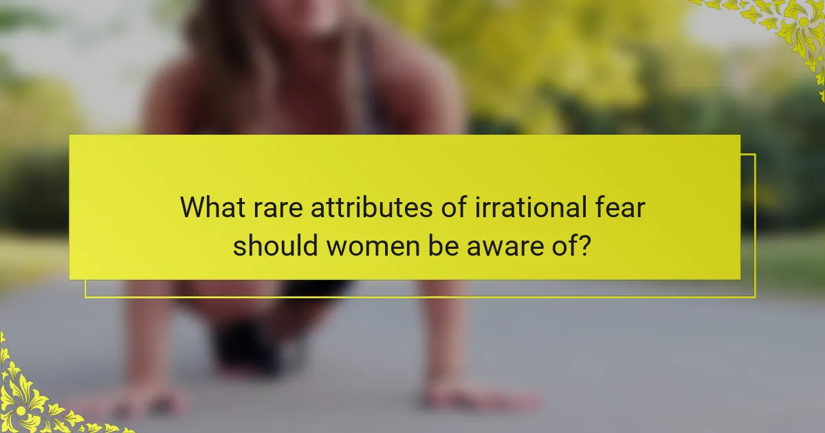 What rare attributes of irrational fear should women be aware of?