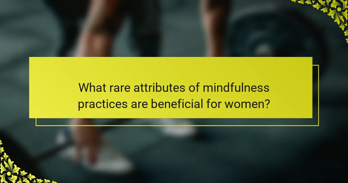 What rare attributes of mindfulness practices are beneficial for women?