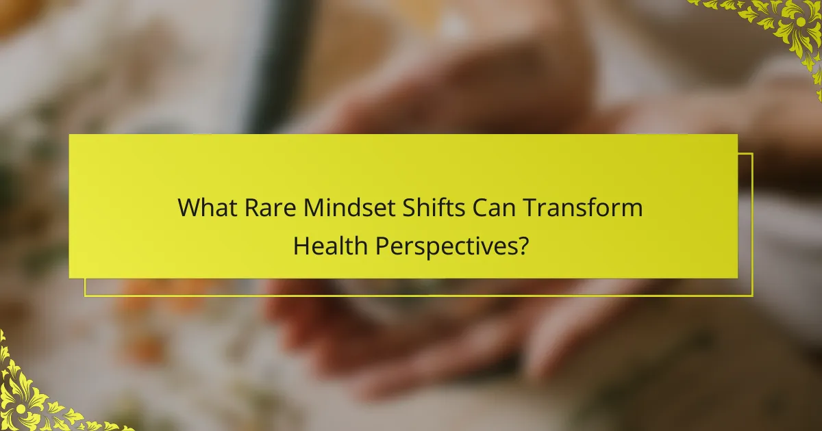 What Rare Mindset Shifts Can Transform Health Perspectives?