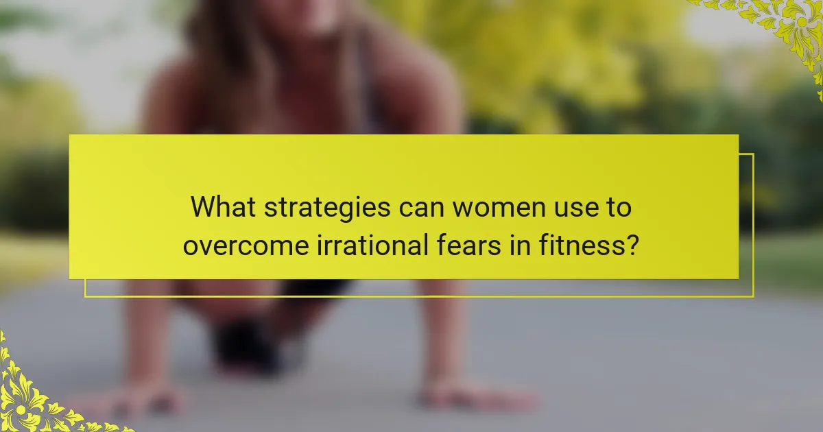 What strategies can women use to overcome irrational fears in fitness?