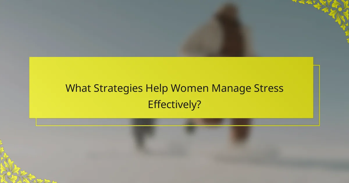 What Strategies Help Women Manage Stress Effectively?
