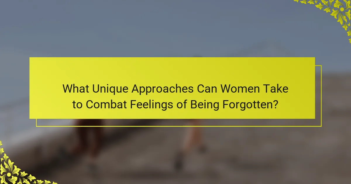 What Unique Approaches Can Women Take to Combat Feelings of Being Forgotten?