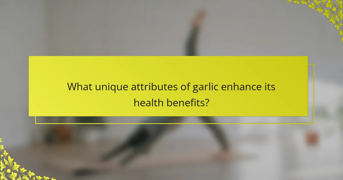 What unique attributes of garlic enhance its health benefits?