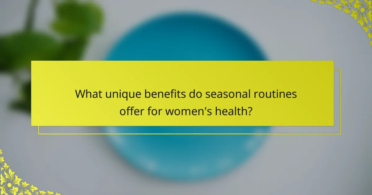 What unique benefits do seasonal routines offer for women's health?