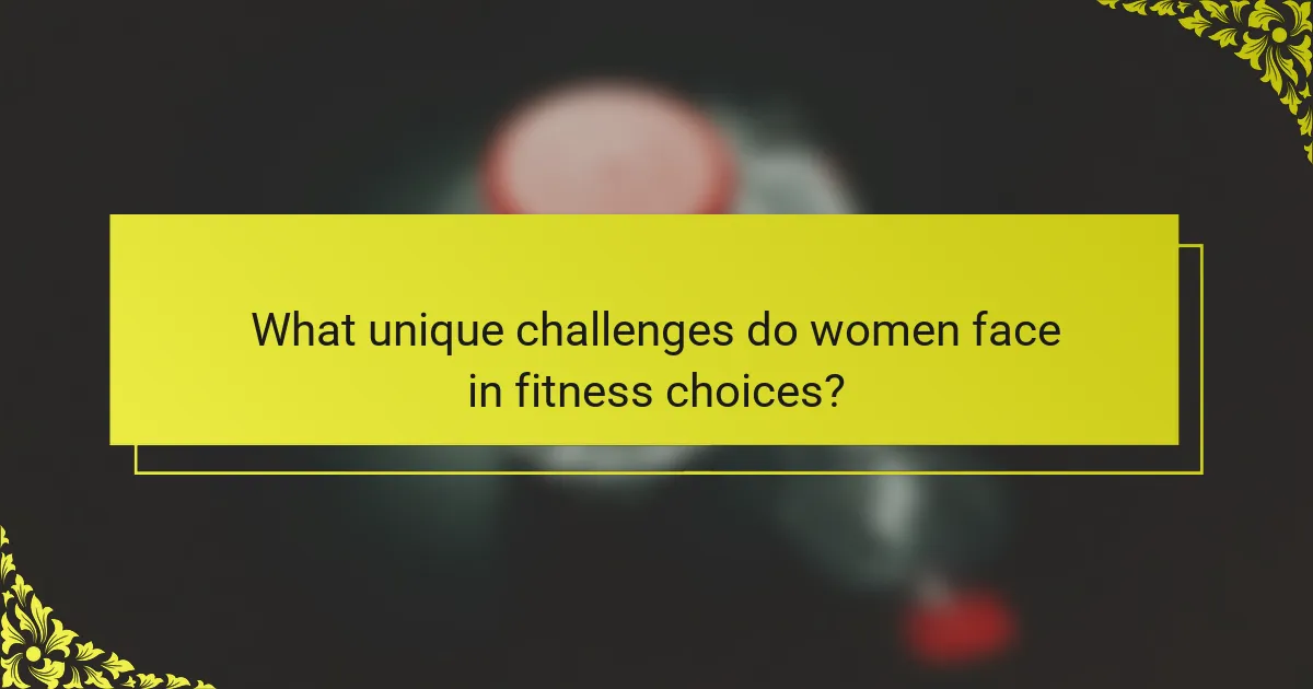 What unique challenges do women face in fitness choices?