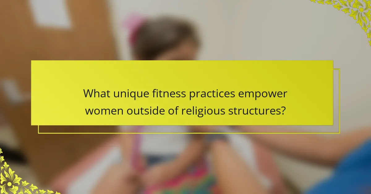 What unique fitness practices empower women outside of religious structures?